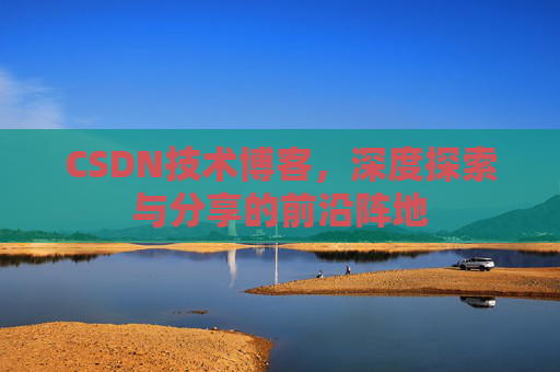 CSDN技术博客，深度探索与分享的前沿阵地
